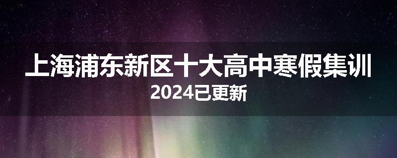 上海浦东新区十大高中寒假集训2024已更新