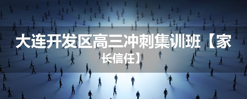 大连开发区高三冲刺集训班【家长信任】