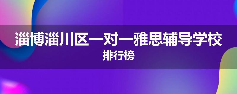 淄博淄川区一对一雅思辅导学校排行榜