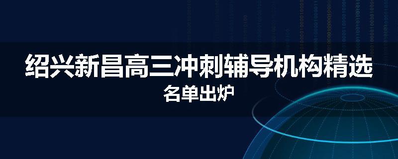 绍兴新昌高三冲刺辅导机构精选名单出炉