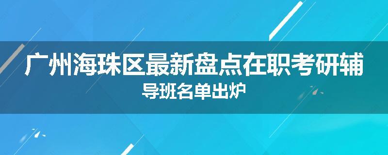 广州海珠区最新盘点在职考研辅导班名单出炉
