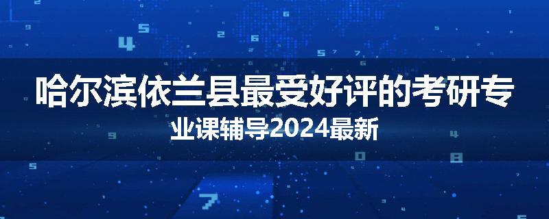 哈尔滨依兰县最受好评的考研专业课辅导2024最新
