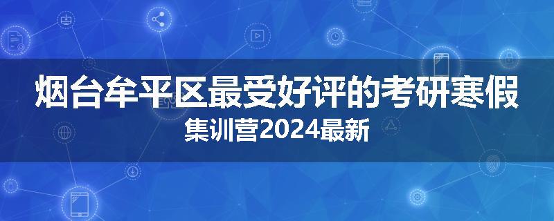烟台牟平区最受好评的考研寒假集训营2024最新