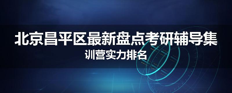 北京昌平区最新盘点考研辅导集训营实力排名