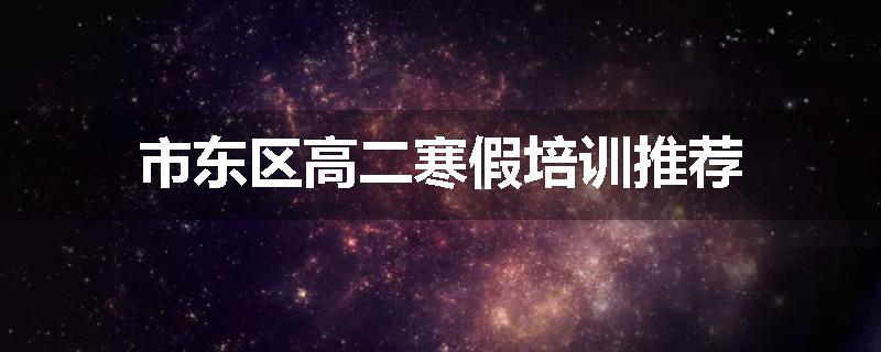 市东区高二寒假培训推荐