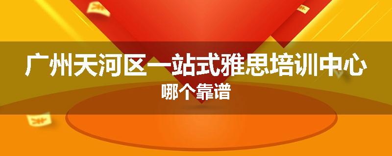 广州天河区一站式雅思培训中心哪个靠谱