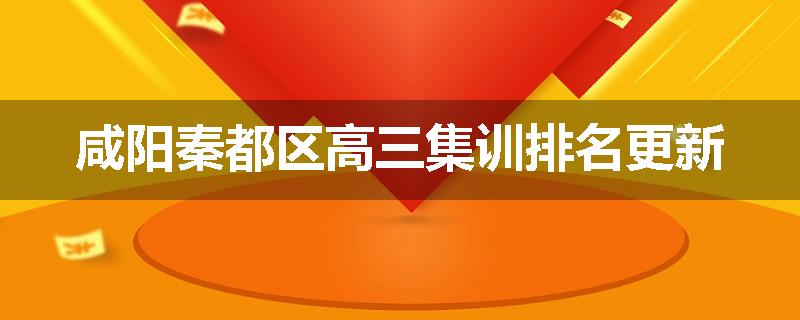 咸阳秦都区高三集训排名更新