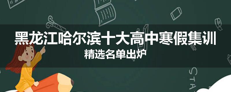 黑龙江哈尔滨十大高中寒假集训精选名单出炉