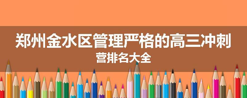 郑州金水区管理严格的高三冲刺营排名大全