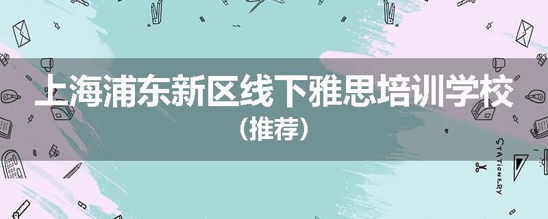 上海浦东新区线下雅思培训学校（推荐）
