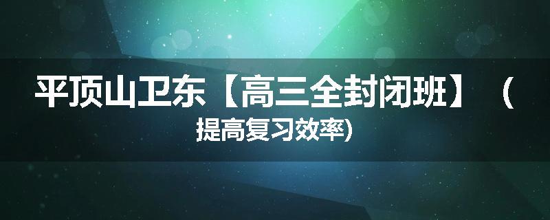 平顶山卫东【高三全封闭班】（提高复习效率)