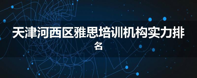 天津河西区雅思培训机构实力排名
