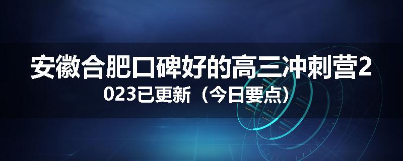 安徽合肥口碑好的高三冲刺营2023已更新（今日要点）