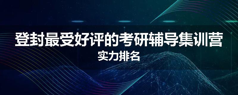 登封最受好评的考研辅导集训营实力排名