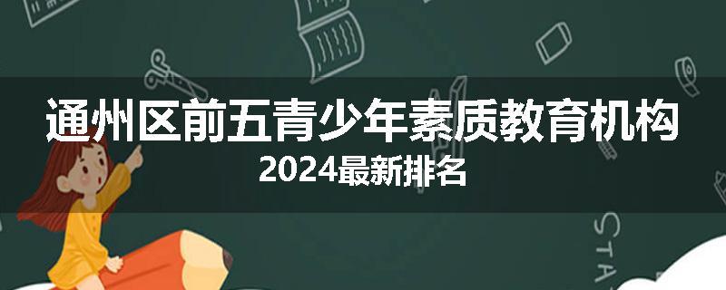 通州区前五青少年素质教育机构2024最新排名