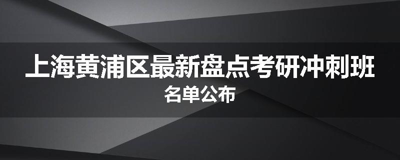 上海黄浦区最新盘点考研冲刺班名单公布