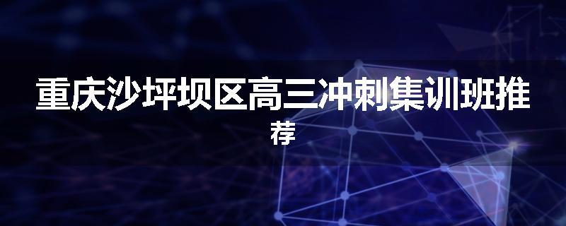 重庆沙坪坝区高三冲刺集训班推荐
