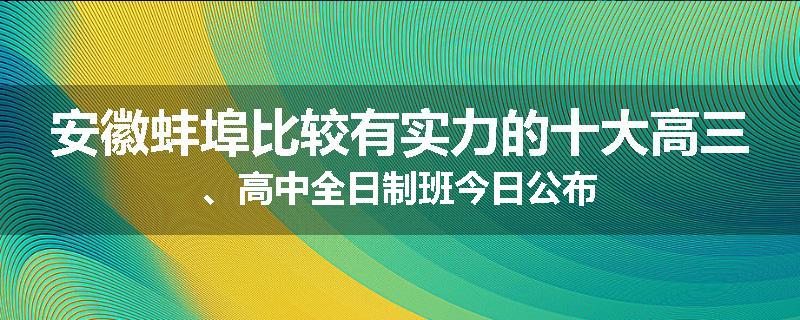 安徽蚌埠比较有实力的十大高三、高中全日制班今日公布