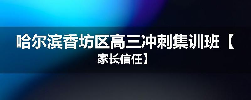 哈尔滨香坊区高三冲刺集训班【家长信任】