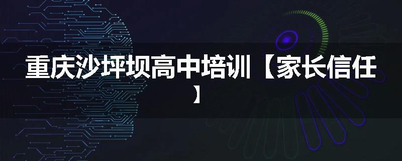 重庆沙坪坝高中培训【家长信任】