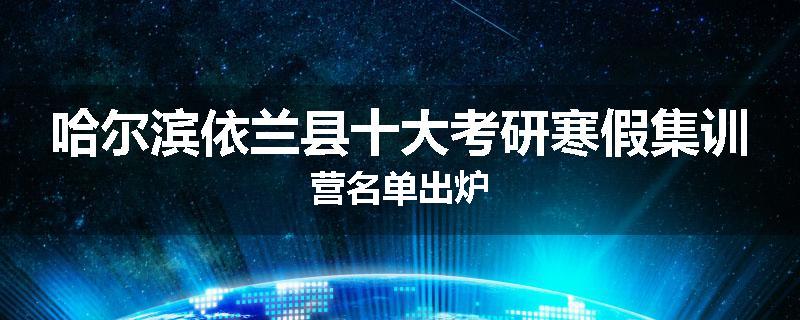 哈尔滨依兰县十大考研寒假集训营名单出炉
