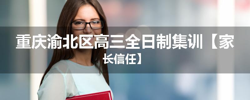 重庆渝北区高三全日制集训【家长信任】