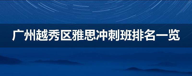 广州越秀区雅思冲刺班排名一览
