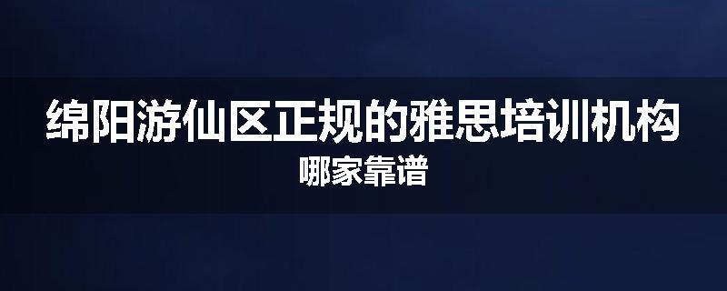 绵阳游仙区正规的雅思培训机构哪家靠谱