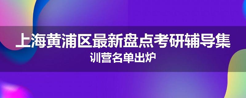 上海黄浦区最新盘点考研辅导集训营名单出炉