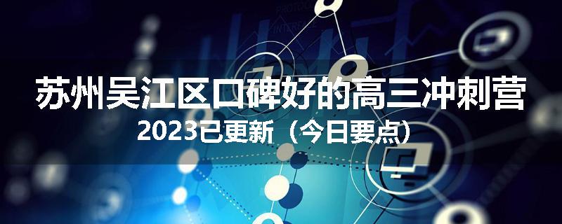 苏州吴江区口碑好的高三冲刺营2023已更新（今日要点）