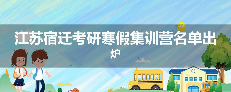 江苏宿迁考研寒假集训营名单出炉
