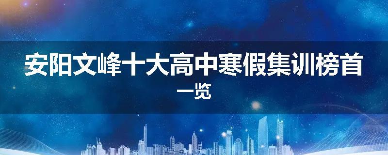 安阳文峰十大高中寒假集训榜首一览