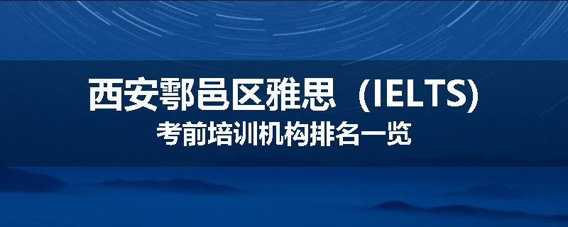 西安鄠邑区雅思（IELTS)考前培训机构排名一览