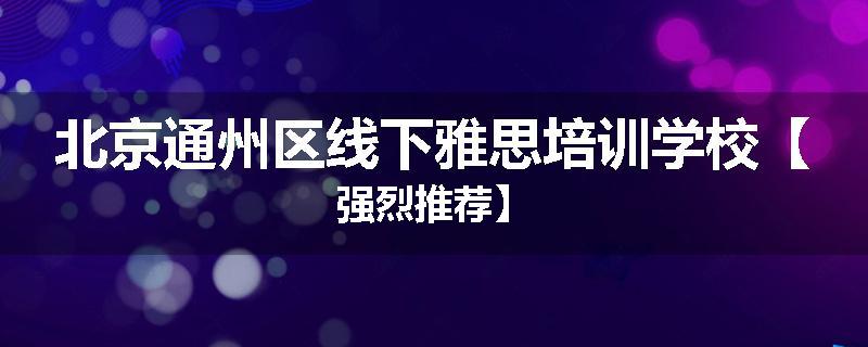 北京通州区线下雅思培训学校【强烈推荐】