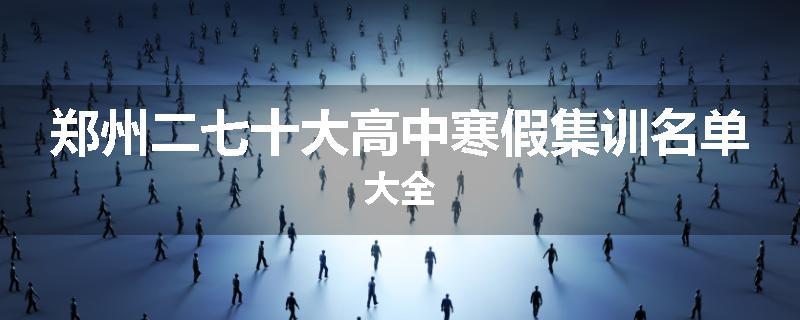 郑州二七十大高中寒假集训名单大全
