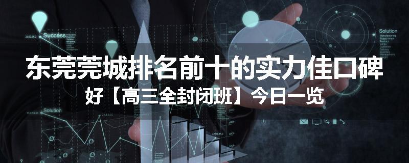 东莞莞城排名前十的实力佳口碑好【高三全封闭班】今日一览