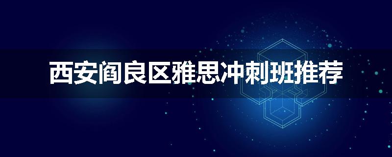 西安阎良区雅思冲刺班推荐