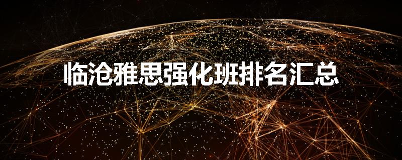 临沧雅思强化班排名汇总