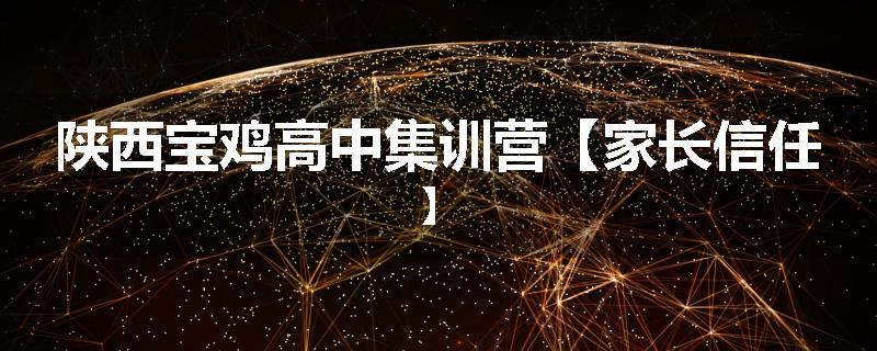陕西宝鸡高中集训营【家长信任】