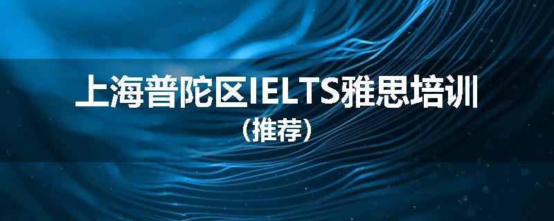 上海普陀区IELTS雅思培训（推荐）
