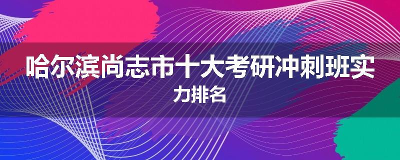 哈尔滨尚志市十大考研冲刺班实力排名