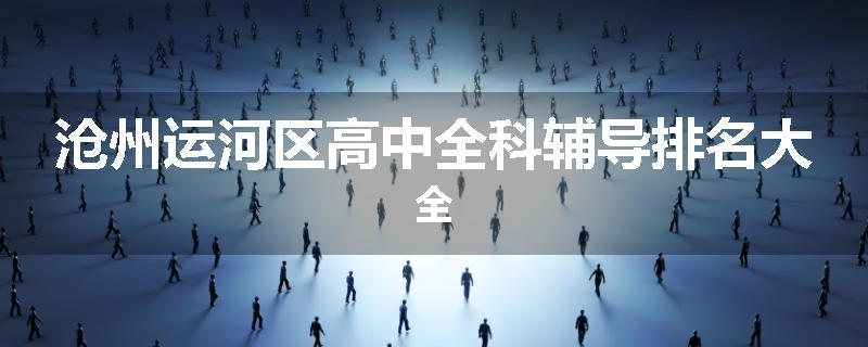 沧州运河区高中全科辅导排名大全