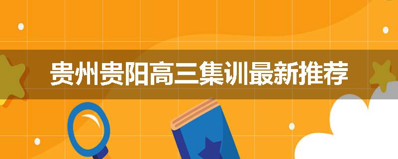 贵州贵阳高三集训最新推荐