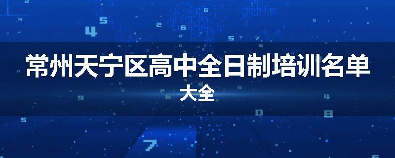 常州天宁区高中全日制培训名单大全