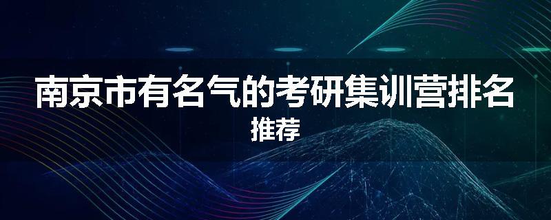 南京市有名气的考研集训营排名推荐