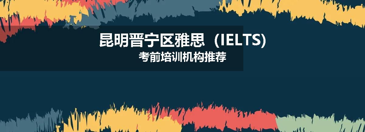 昆明晋宁区雅思（IELTS)考前培训机构推荐