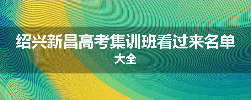 绍兴新昌高考集训班看过来名单大全