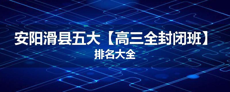 安阳滑县五大【高三全封闭班】排名大全
