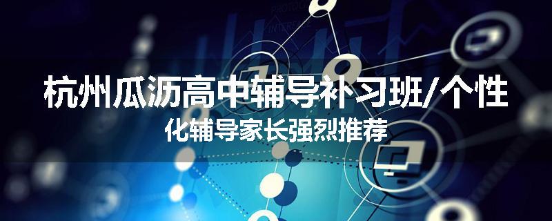 杭州瓜沥高中辅导补习班/个性化辅导家长强烈推荐