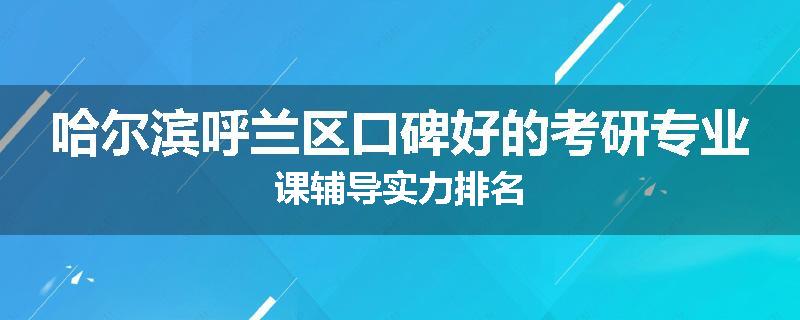 哈尔滨呼兰区口碑好的考研专业课辅导实力排名